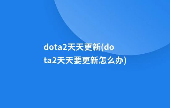 dota2天天更新(dota2天天要更新怎么办)