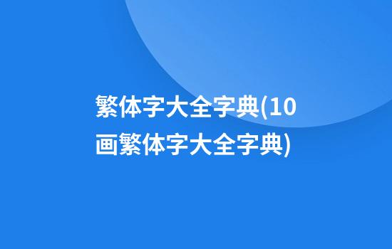 繁体字大全字典(10画繁体字大全字典)