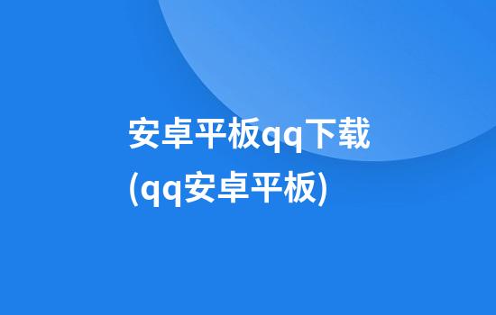 安卓平板qq下载(qq安卓平板)