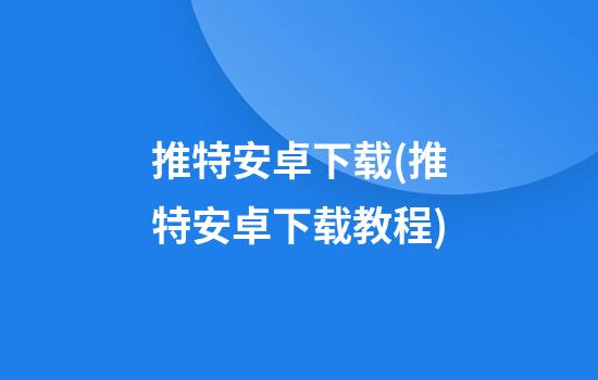 推特安卓下载(推特安卓下载教程)