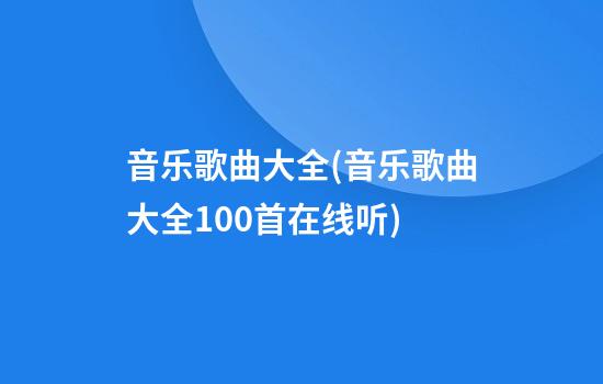 音乐歌曲大全(音乐歌曲大全100首在线听)