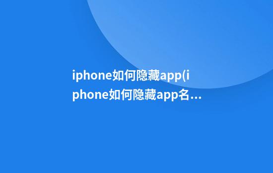 iphone如何隐藏app(iphone如何隐藏app名字)