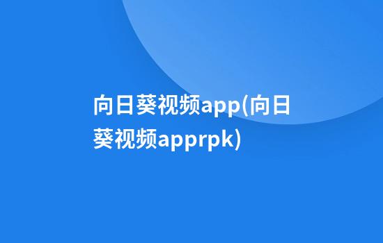 向日葵视频app(向日葵视频apprpk)