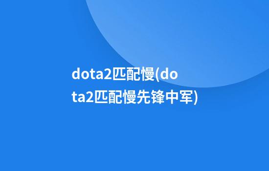 dota2匹配慢(dota2匹配慢先锋中军)