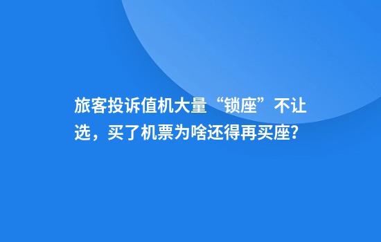 旅客投诉值机大量“锁座”不让选，买了机票为啥还得再买座？