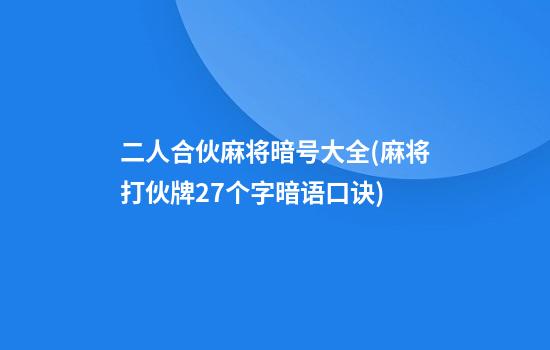 二人合伙麻将暗号大全(麻将打伙牌27个字暗语口诀)