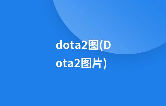 dota2图(Dota2图片)