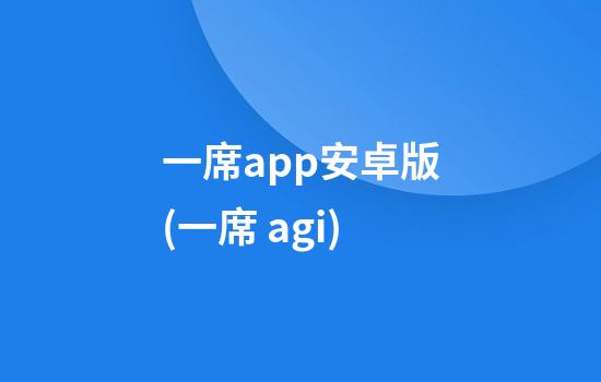 一席app安卓版(一席 agi)