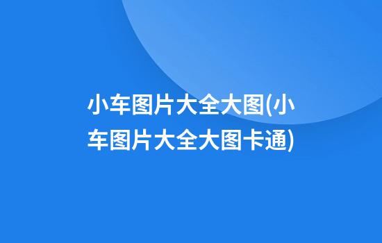 小车图片大全大图(小车图片大全大图卡通)