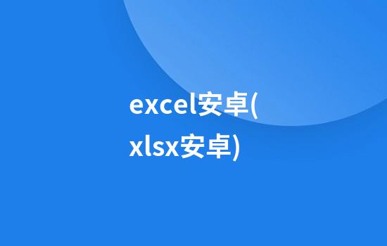 excel安卓(xlsx安卓)