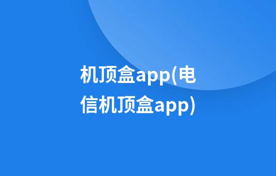 机顶盒app(电信机顶盒app)