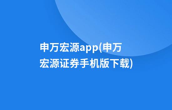 申万宏源app(申万宏源证券手机版下载)