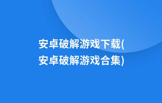 安卓破解游戏下载(安卓破解游戏合集)