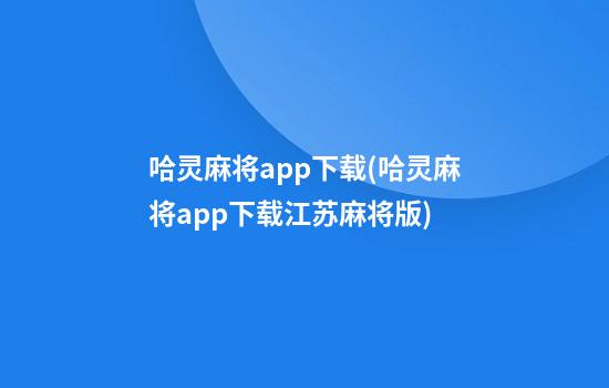 哈灵麻将app下载(哈灵麻将app下载江苏麻将版)