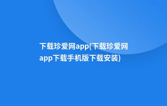 下载珍爱网app(下载珍爱网app下载手机版下载安装)