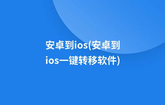 安卓到ios(安卓到ios一键转移软件)