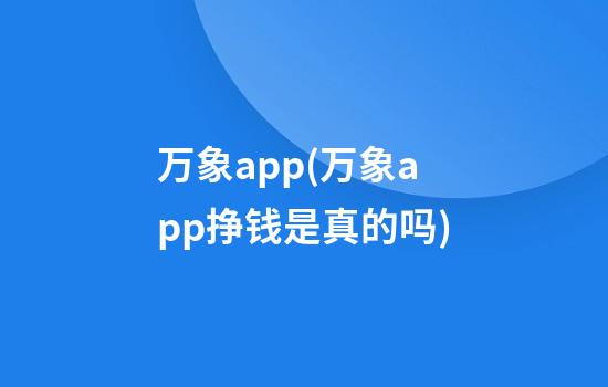 万象app(万象app挣钱是真的吗)