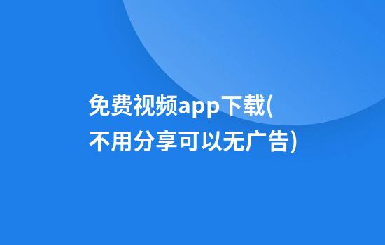 免费视频app下载(不用分享可以无广告)