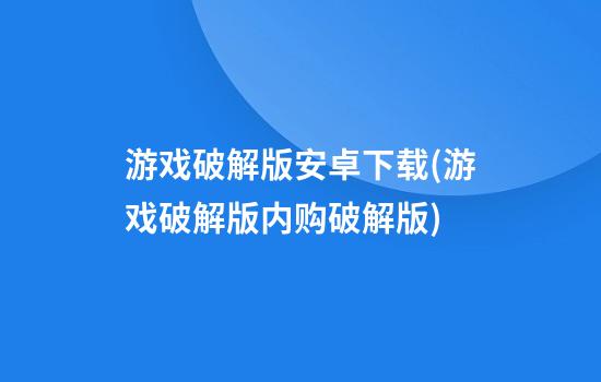 游戏破解版安卓下载(游戏破解版内购破解版)