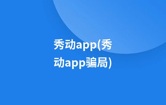 秀动app(秀动app骗局)