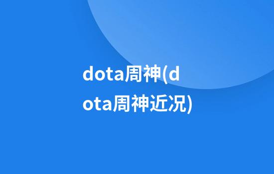 dota周神(dota周神近况)