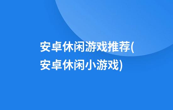 安卓休闲游戏推荐(安卓休闲小游戏)