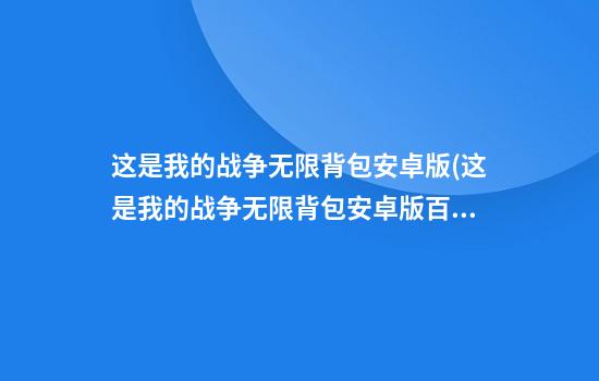 这是我的战争无限背包安卓版(这是我的战争无限背包安卓版百度云)