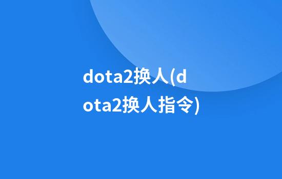 dota2换人(dota2换人指令)