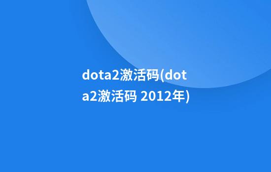 dota2激活码(dota2激活码 2012年)