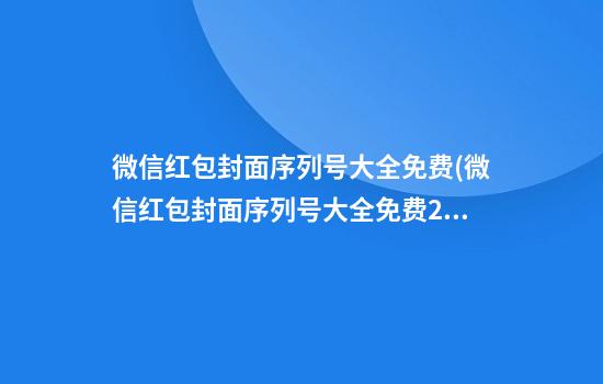 微信红包封面序列号大全免费(微信红包封面序列号大全免费2024最新)