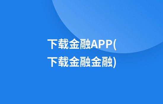 下载金融APP(下载金融金融)