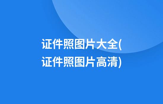 证件照图片大全(证件照图片高清)