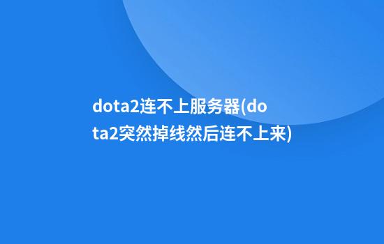 dota2连不上服务器(dota2突然掉线然后连不上来)