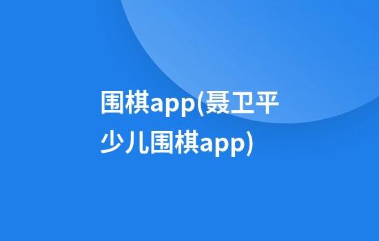 围棋app(聂卫平少儿围棋app)