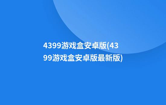 4399游戏盒安卓版(4399游戏盒安卓版最新版)