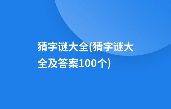 猜字谜大全(猜字谜大全及答案100个)