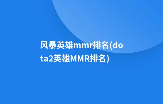 风暴英雄mmr排名(dota2英雄MMR排名)