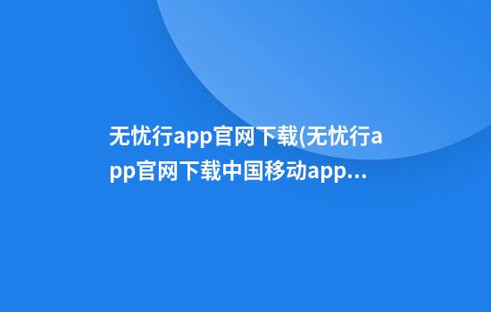 无忧行app官网下载(无忧行app官网下载中国移动app购买境外流量)