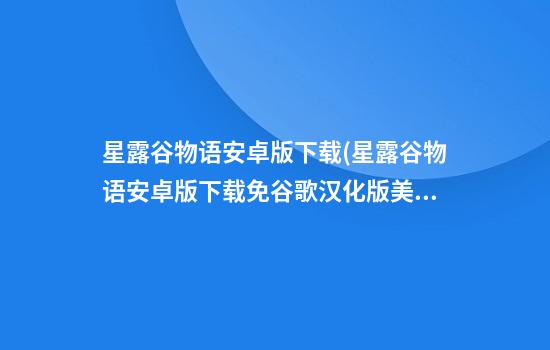 星露谷物语安卓版下载(星露谷物语安卓版下载免谷歌汉化版美化包)