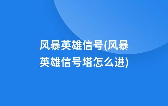 风暴英雄信号(风暴英雄信号塔怎么进)