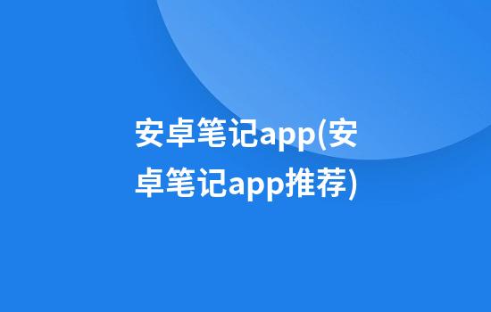 安卓笔记app(安卓笔记app推荐)