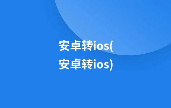 安卓转ios(安卓转ios)