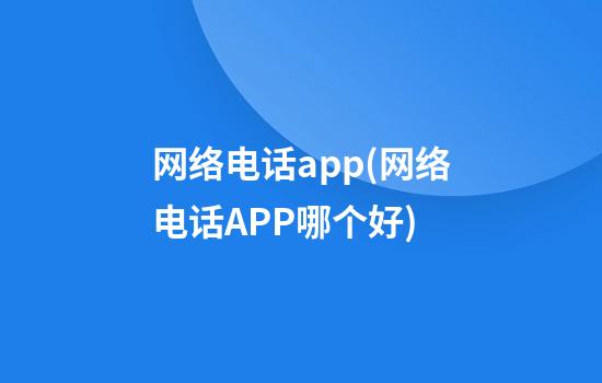 网络电话app(网络电话APP哪个好)