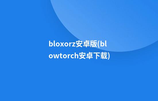 bloxorz安卓版(blowtorch安卓下载)