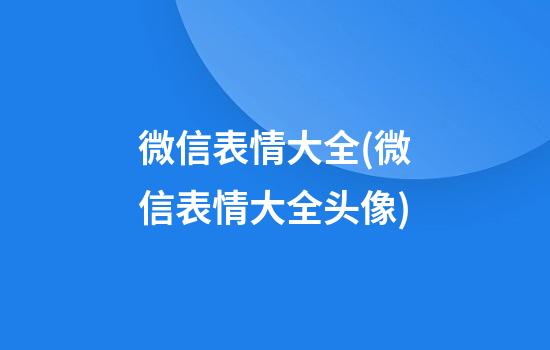 微信表情大全(微信表情大全头像)