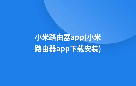 小米路由器app(小米路由器app下载安装)