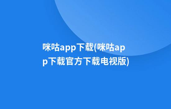 咪咕app下载(咪咕app下载官方下载电视版)