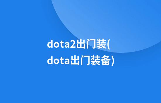 dota2出门装(dota出门装备)