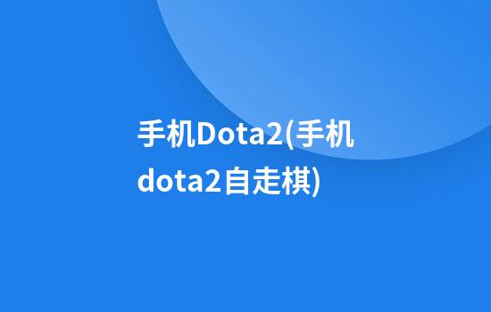 手机Dota2(手机dota2自走棋)