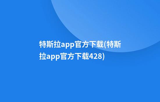 特斯拉app官方下载(特斯拉app官方下载4.28)